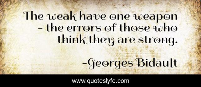 The weak have one weapon - the errors of those who think they are strong.