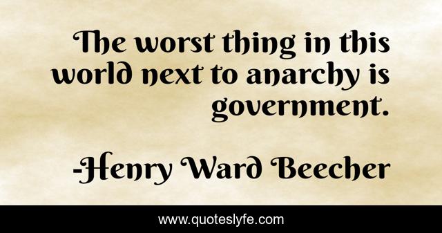 The worst thing in this world next to anarchy is government.