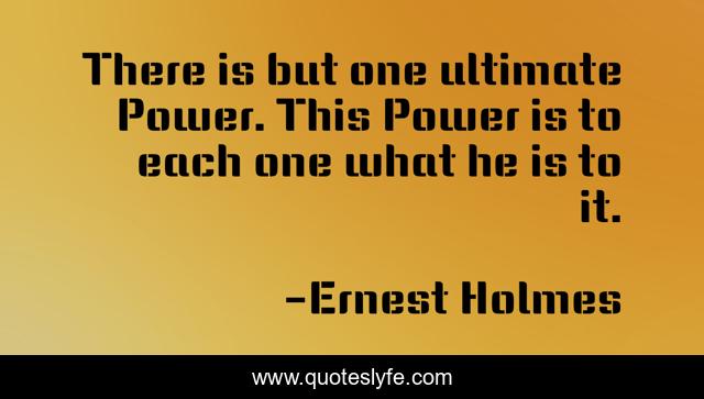 There is but one ultimate Power. This Power is to each one what he is to it.