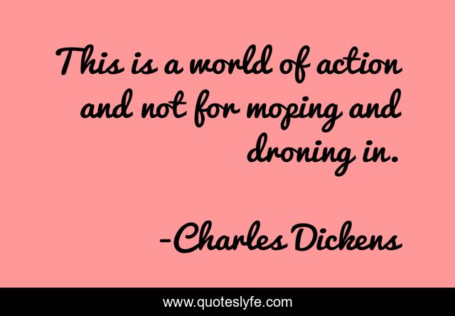 This is a world of action and not for moping and droning in.