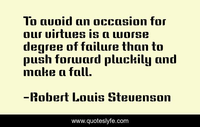 To avoid an occasion for our virtues is a worse degree of failure than to push forward pluckily and make a fall.