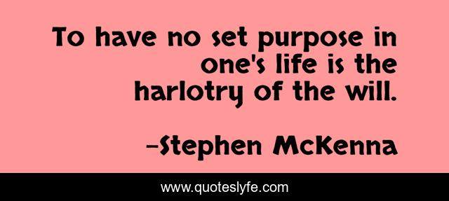 To have no set purpose in one's life is the harlotry of the will.