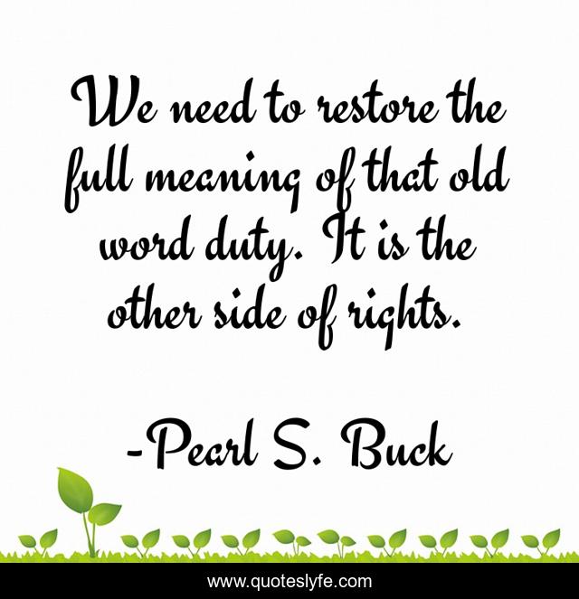 We need to restore the full meaning of that old word duty. It is the other side of rights.