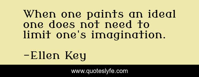 When one paints an ideal one does not need to limit one's imagination.