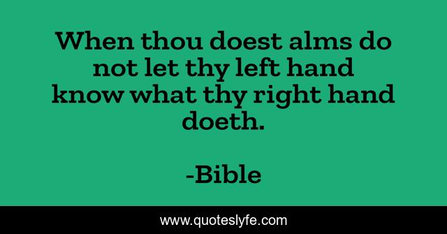 When thou doest alms do not let thy left hand know what thy right hand doeth.