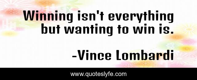 Winning isn't everything but wanting to win is.