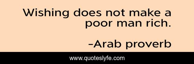 Wishing does not make a poor man rich.