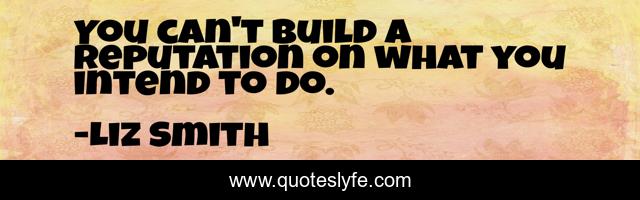 You can't build a reputation on what you intend to do.