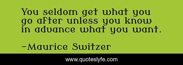 You seldom get what you go after unless you know in advance what you want.