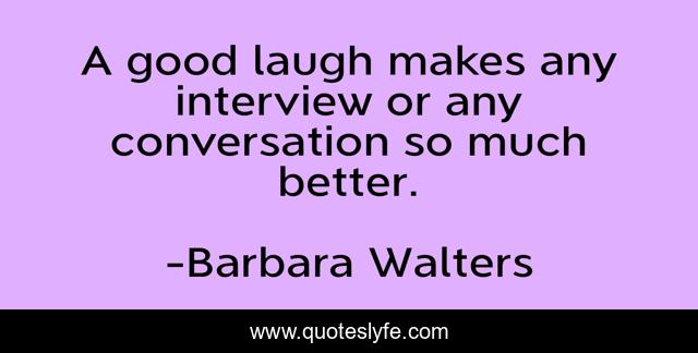 A good laugh makes any interview or any conversation so much better.