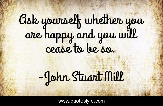 Ask yourself whether you are happy and you will cease to be so.