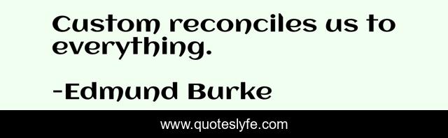 Custom reconciles us to everything.