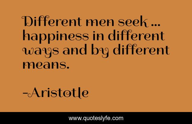 Different men seek ... happiness in different ways and by different means.