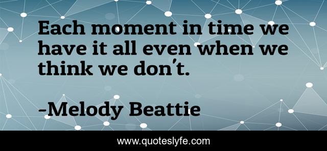 Each moment in time we have it all even when we think we don't.