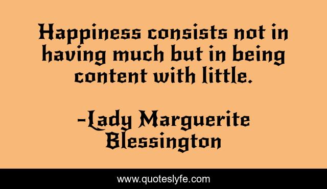 Happiness consists not in having much but in being content with little.