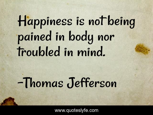 Happiness is not being pained in body nor troubled in mind.