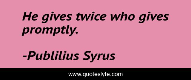 He gives twice who gives promptly.