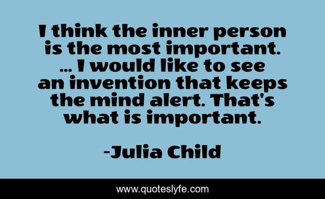 I think the inner person is the most important. ... I would like to see an invention that keeps the mind alert. That's what is important.