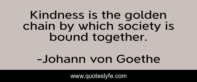 Kindness is the golden chain by which society is bound together.