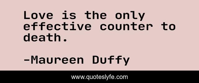 Love is the only effective counter to death.