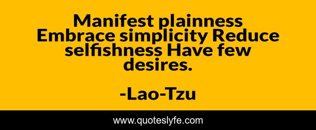 Manifest plainness Embrace simplicity Reduce selfishness Have few desires.