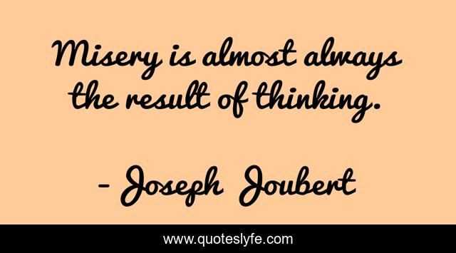 Misery is almost always the result of thinking.