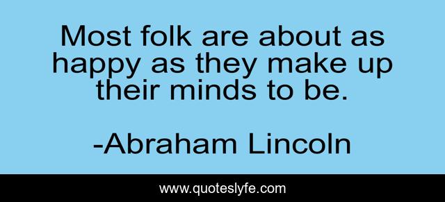 Most folk are about as happy as they make up their minds to be.