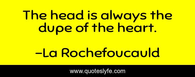 The head is always the dupe of the heart.