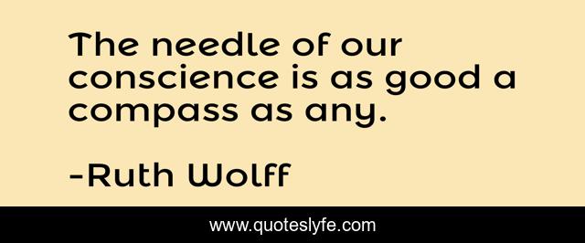 The needle of our conscience is as good a compass as any.