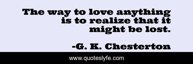 The way to love anything is to realize that it might be lost.
