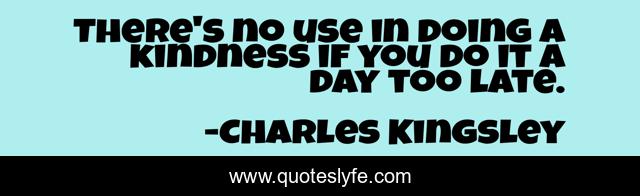 There's no use in doing a kindness if you do it a day too late.