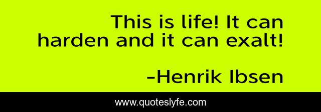 This is life! It can harden and it can exalt!