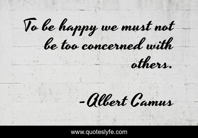 To be happy we must not be too concerned with others.