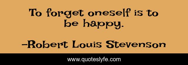To forget oneself is to be happy.