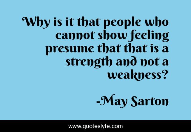 Why is it that people who cannot show feeling presume that that is a strength and not a weakness?