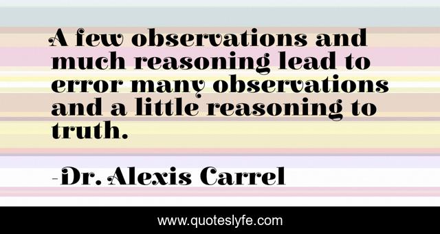 A few observations and much reasoning lead to error many observations and a little reasoning to truth.