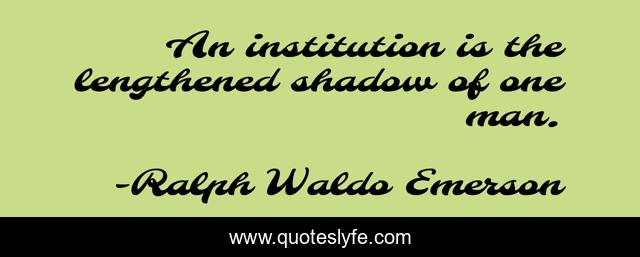 An institution is the lengthened shadow of one man.