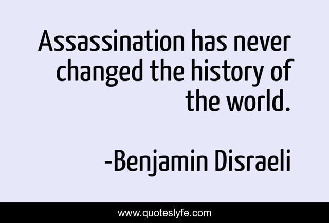Assassination has never changed the history of the world.