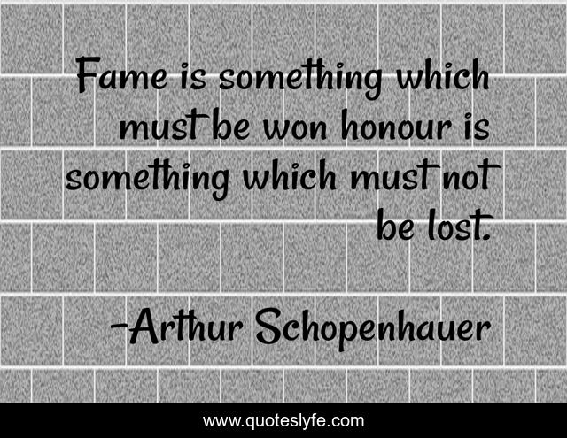 Fame is something which must be won honour is something which must not be lost.