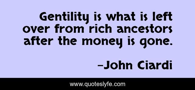 Gentility is what is left over from rich ancestors after the money is gone.