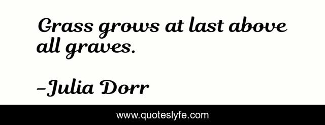 Grass grows at last above all graves.