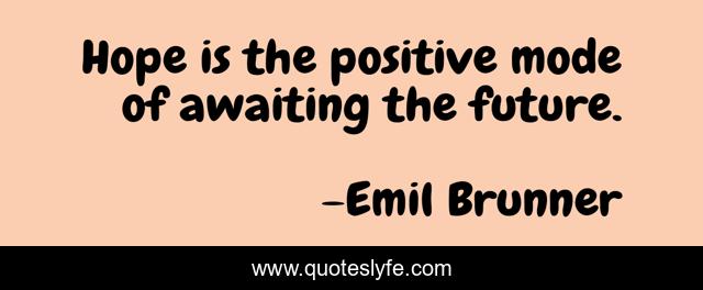 Hope is the positive mode of awaiting the future.