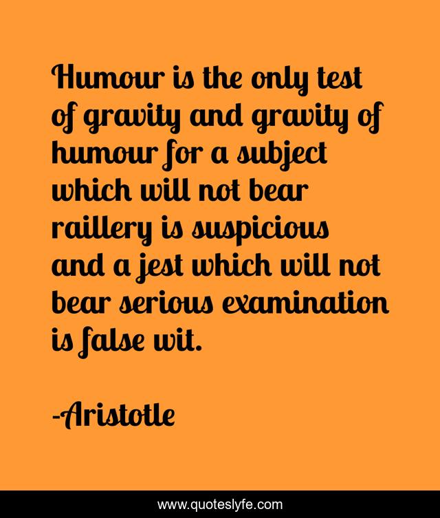 Humour is the only test of gravity and gravity of humour for a subject which will not bear raillery is suspicious and a jest which will not bear serious examination is false wit.