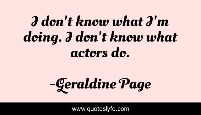 I don't know what I'm doing. I don't know what actors do.