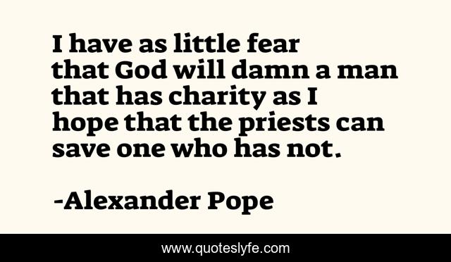 I have as little fear that God will damn a man that has charity as I hope that the priests can save one who has not.