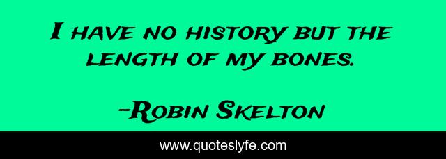 I have no history but the length of my bones.