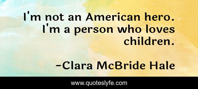 I'm not an American hero. I'm a person who loves children.