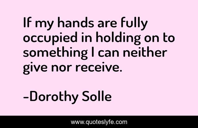 If my hands are fully occupied in holding on to something I can neither give nor receive.