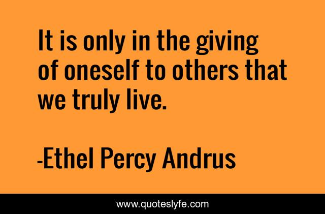 It is only in the giving of oneself to others that we truly live.
