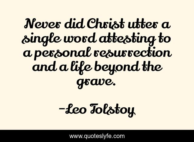 Never did Christ utter a single word attesting to a personal resurrection and a life beyond the grave.